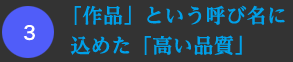 「作品」という呼び名に込めた「高い品質」